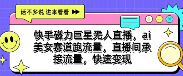 快手磁力巨星无人直播，ai美女赛道跑流量，直播间承接流量，快速变现| 网创圈