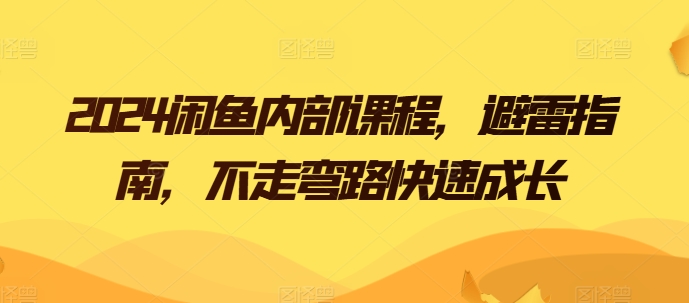 2024闲鱼内部课程，避雷指南，不走弯路快速成长| 网创圈