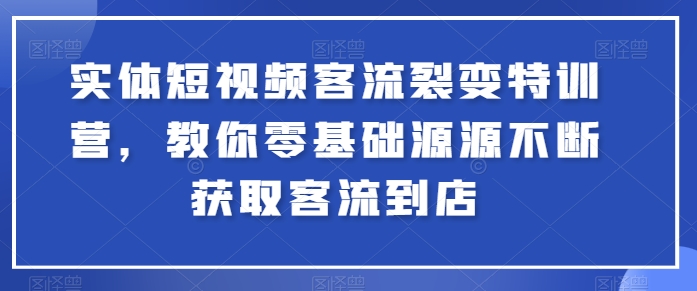 实体短视频客流裂变特训营，教你零基础源源不断获取客流到店| 副业网