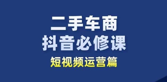 二手车商抖音必修课短视频运营，二手车行业从业者新赛道| 网创圈