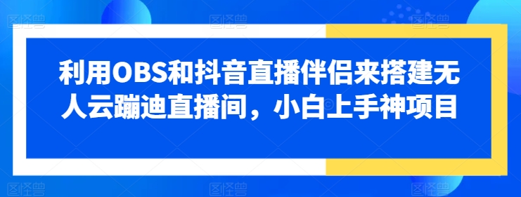 利用OBS和抖音直播伴侣来搭建无人云蹦迪直播间，小白上手神项目| 网创圈