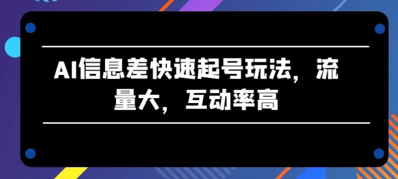 AI信息差快速起号玩法，流量大，互动率高【揭秘】| 网创圈