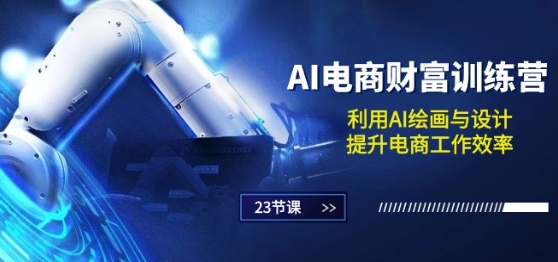 AI电商-财富训练营：利用AI绘画与设计，提升电商工作效率(23节课)| 网创圈