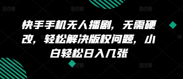快手手机无人播剧，无需硬改，轻松解决版权问题，小白轻松日入几张| 网创圈