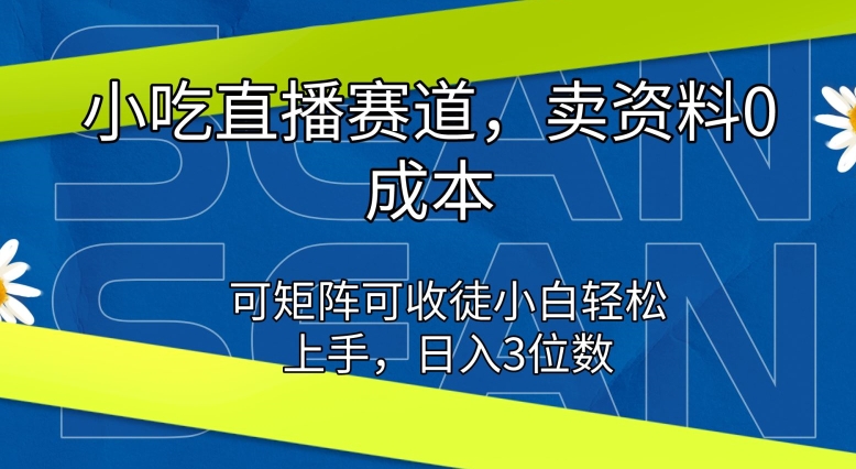 小吃直播赛道，卖资料0成本，可矩阵可收徒小白轻松上手| 网创圈