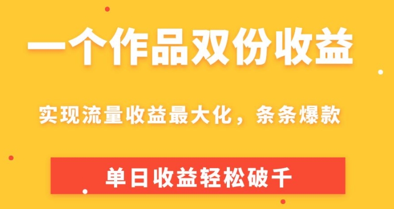 一个作品双份收益，实现流量收益最大化，条条爆款，单日收益轻松破千| 网创圈