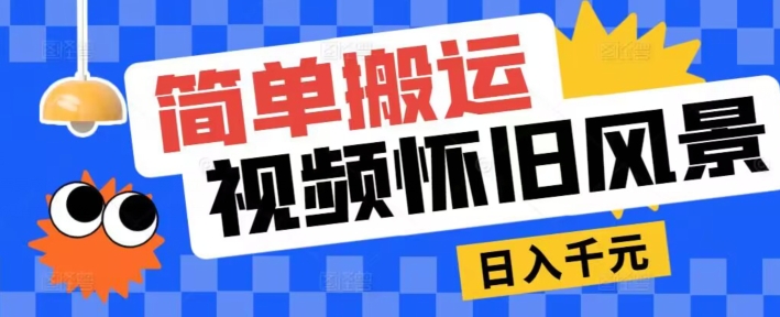 简单搬运，视频号怀旧风景玩法，视频收益月超万| 网创圈