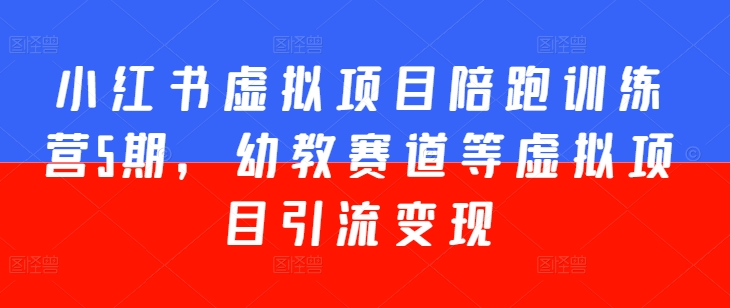 小红书虚拟项目陪跑训练营5期，幼教赛道等虚拟项目引流变现| 网创圈