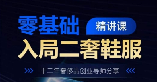 零基础入局二奢鞋服精讲课，十二年奢侈品创业导师分享| 网创圈