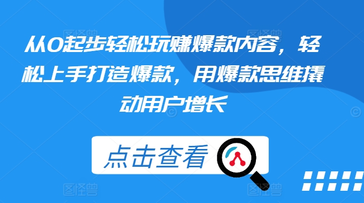从0起步轻松玩赚爆款内容，轻松上手打造爆款，用爆款思维撬动用户增长| 网创圈