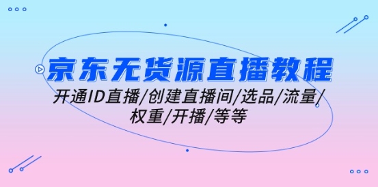 京东无货源直播教程：开通ID直播/创建直播间/选品/流量/权重/开播/等等| 网创圈