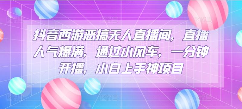 抖音西游恶搞无人直播间，直播人气爆满，通过小风车，一分钟开播，小白上手神项目| 网创圈