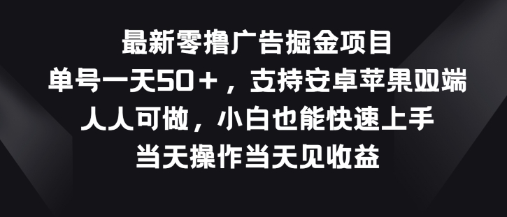 最新零撸广告掘金项目，单号一天50+，支持安卓苹果双端，人人可做| 网创圈
