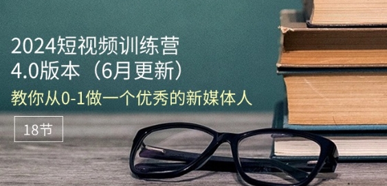 2024短视频训练营-6月4.0版本：教你从0-1做一个优秀的新媒体人(18节)| 网创圈