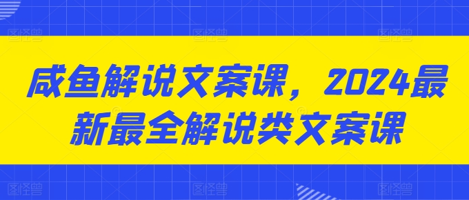 咸鱼解说文案课，2024最新最全解说类文案课| 网创圈