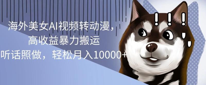 海外美女AI视频转动漫，高收益暴力搬运，听话照做，轻松月入1w| 副业网