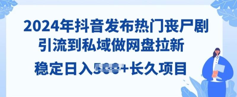 2024年抖音发布热门丧尸剧，引流到私域，做网盘拉新，长久项目| 网创圈