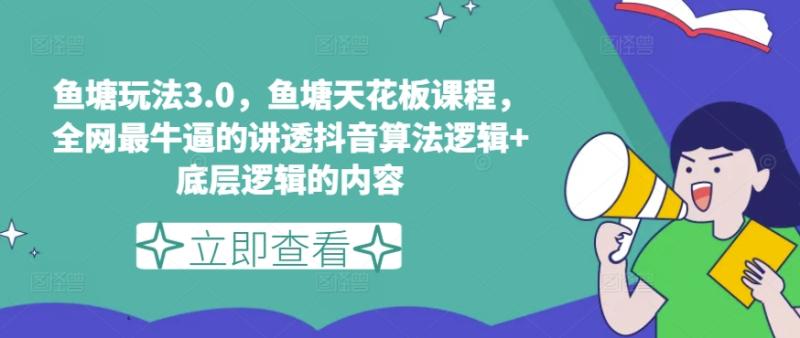 鱼塘玩法3.0，鱼塘天花板课程，全网最牛逼的讲透抖音算法逻辑+底层逻辑的内容| 网创圈
