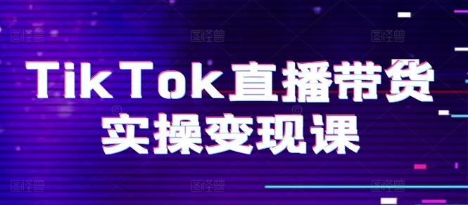 TikTok直播带货实操变现课：系统起号、科学复盘、变现链路、直播配置、小店操作流程、团队搭建等。| 网创圈