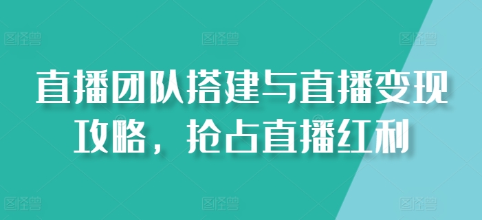 直播团队搭建与直播变现攻略，抢占直播红利| 网创圈