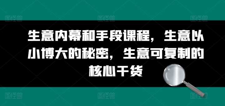 生意内幕和手段课程，生意以小博大的秘密，生意可复制的核心干货| 网创圈