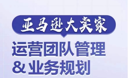 亚马逊大卖家-运营团队管理&业务规划，为你揭秘如何打造超强实力的运营团队| 网创圈