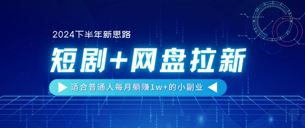 【2024下半年新思路】短剧+网盘拉新，适合普通人每月躺赚1w+的小副业| 网创圈