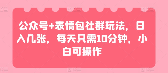 公众号+表情包社群玩法，日入几张，每天只需10分钟，小白可操作| 网创圈