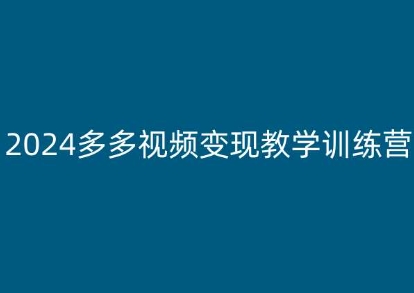 2024多多视频变现教学训练营，新手保姆级教程，适合新手小白| 副业网