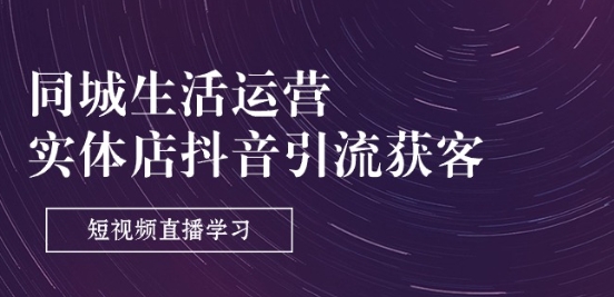 同城生活运营-实体店抖音引流获客：短视频直播学习(9节课)| 网创圈