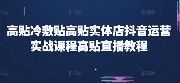 高贴冷敷贴高贴实体店抖音运营实战课程高贴直播教程| 网创圈