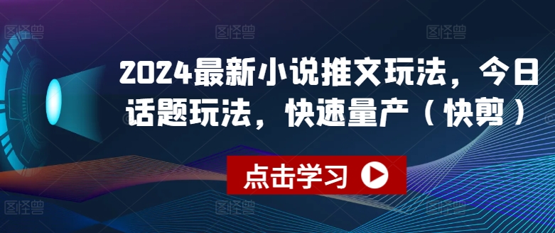 2024最新小说推文玩法，今日话题玩法，快速量产(快剪)| 网创圈