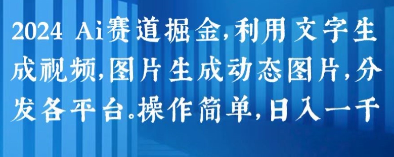 2024 Ai赛道掘金，利用文字生成视频，图片生成动态图片，分发各平台，操作简单，日入1k【揭秘】| 网创圈