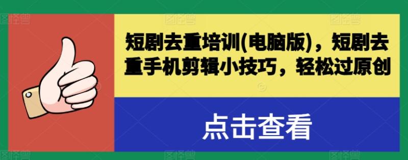 短剧去重培训(电脑版)，短剧去重手机剪辑小技巧，轻松过原创| 网创圈