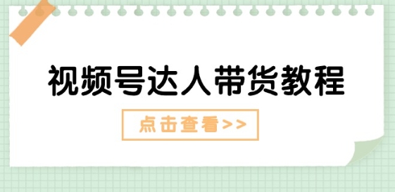 视频号达人带货教程：达人剧情打法(长期)+达人带货广告(短期)| 网创圈