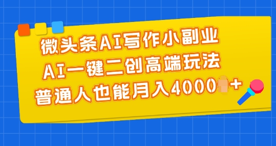 微头条AI写作小副业，AI一键二创高端玩法 普通人也能月入4000+【揭秘】| 网创圈