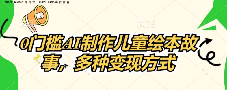 0门槛AI制作儿童故事绘本，多种变现方式| 副业网