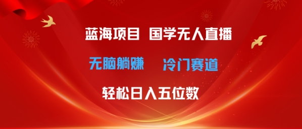 超级蓝海项目，国学无人直播日入几位数，无脑躺赚冷门赛道，最新玩法| 网创圈