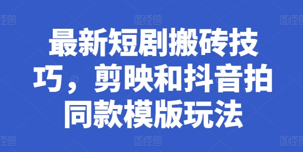 最新短剧搬砖技巧，剪映和抖音拍同款模版玩法| 网创圈