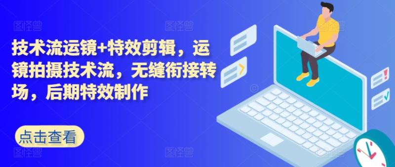 技术流运镜+特效剪辑，​运镜拍摄技术流，无缝衔接转场，后期特效制作| 网创圈