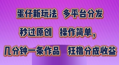 蛋仔新玩法，多平台分发，秒过原创，操作简单，几分钟一条作品，狂撸分成收益| 网创圈