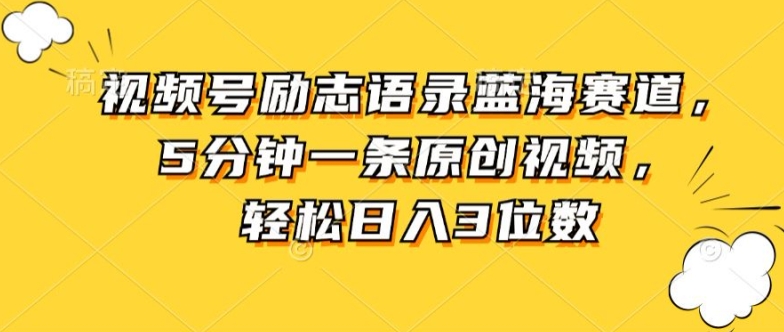 视频号励志语录蓝海赛道，5分钟一条原创视频，轻松日入3位数| 网创圈
