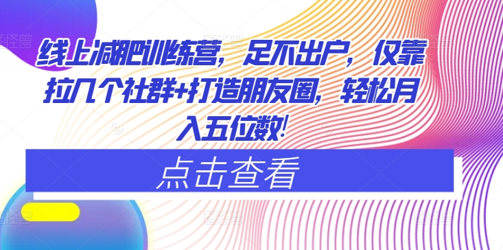 线上减肥训练营，足不出户，仅靠拉几个社群+打造朋友圈，轻松月入五位数| 网创圈
