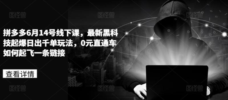 拼多多6月14号线下课，最新黑科技起爆日出千单玩法，0元直通车如何起飞一条链接| 网创圈