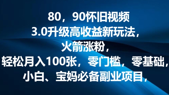 80.90怀旧视频3.0升级高收益变现新玩法，火箭涨粉，零门槛，零基础，可批量放大操作| 副业网