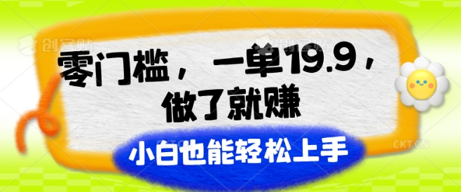 零门槛，一单19.9.做了就赚，小白也能轻松上手| 网创圈