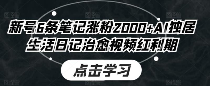 新号6条笔记涨粉2000+AI独居生活日记治愈视频红利期| 网创圈