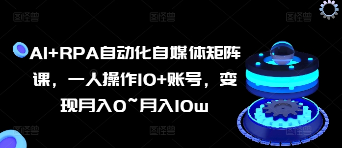 AI+RPA自动化自媒体矩阵课，一人操作10+账号，变现月入0~月入10w| 网创圈