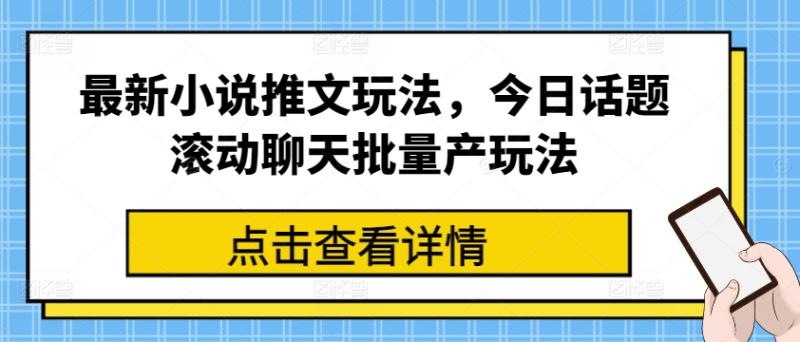 最新小说推文玩法，今日话题滚动聊天批量产玩法| 网创圈
