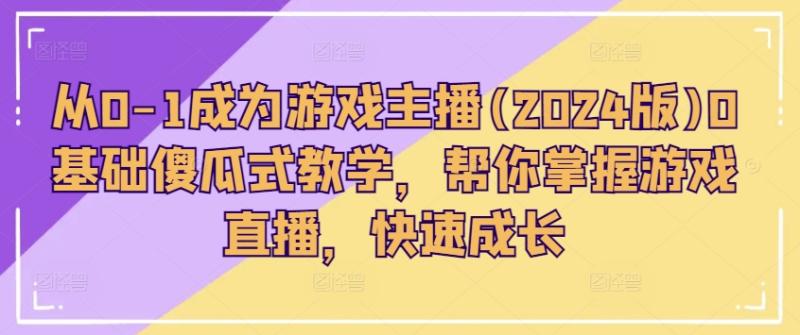 从0-1成为游戏主播(2024版)0基础傻瓜式教学，帮你掌握游戏直播，快速成长| 网创圈